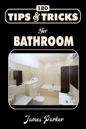 120 Tips & Tricks for Bathroom - James Parker