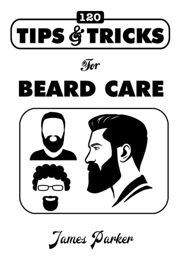 120 Tips & Tricks for Beard Care - James Parker