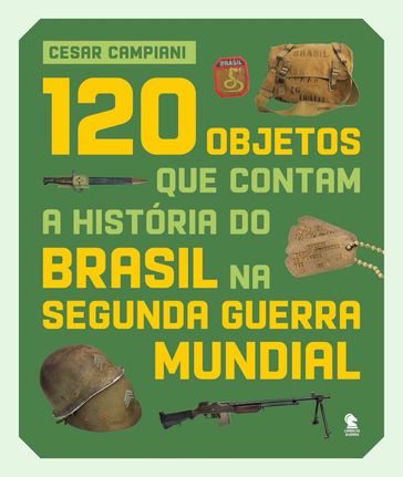 120 objetos que contam a história do Brasil na Segunda Guerra Mundial - Cesar Campiani