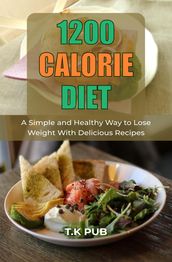 1200 Calorie Diet: A Simple and Healthy Way to Lose Weight With Delicious Recipes