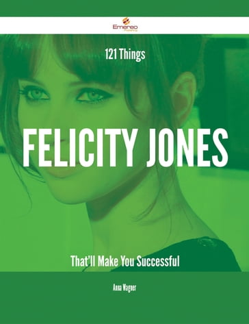 121 Things Felicity Jones That'll Make You Successful - Anna Wagner