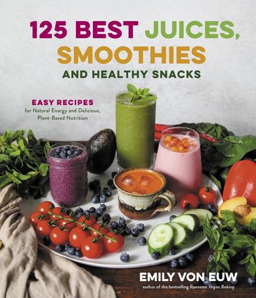 125 Best Juices, Smoothies and Healthy Snacks - Emily von Euw