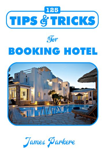 125 Tips & Tricks for Booking Hotel - James Parker