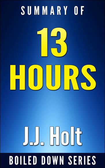 13 Hours: The Inside Account of What Really Happened In Benghazi by Mitchell Zuckoff... Summarized - J.J. Holt