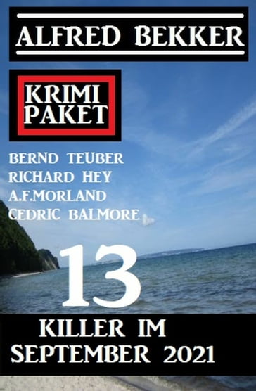 13 Killer im September 2021: Krimi-Paket - A. F. Morland - Alfred Bekker - Bernd Teuber - Cedric Balmore - RICHARD HEY