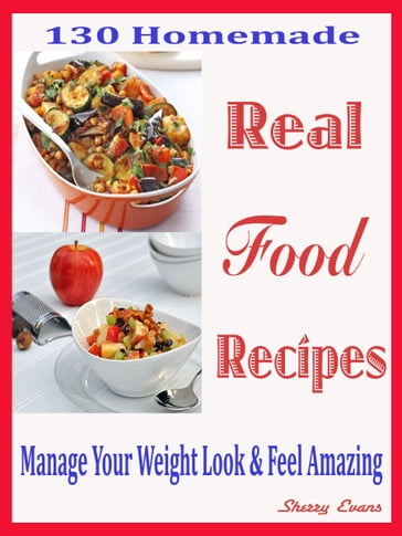 130 Homemade Real Food Recipes - Sherry Evans