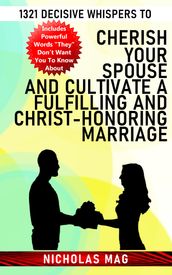 1321 Decisive Whispers to Cherish Your Spouse and Cultivate a Fulfilling and Christ-Honoring Marriage