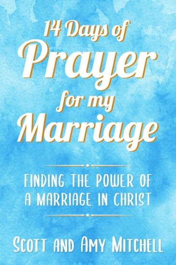 14 Days of Prayer for My Marriage: Finding the Power of a Marriage in Christ - Amy Mitchell - Scott Mitchell