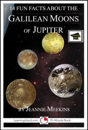 14 Fun Facts About the Galilean Moons of Jupiter: A 15-Minute Book, Educational Version