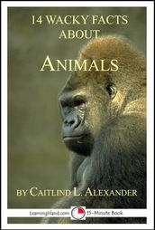 14 Wacky Facts About Animals: A 15-Minute Book
