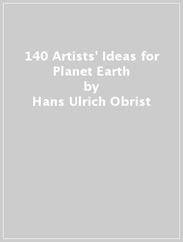 140 Artists' Ideas for Planet Earth - Hans Ulrich Obrist - Kostas Stasinopoulos