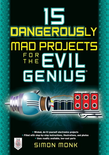 15 Dangerously Mad Projects for the Evil Genius - Simon Monk