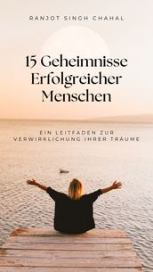 15 Geheimnisse Erfolgreicher Menschen: Ein Leitfaden zur Verwirklichung Ihrer Träume