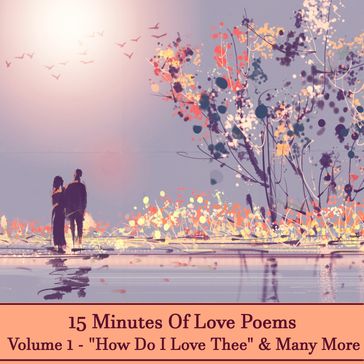 15 Minutes Of Love Poems - Volume 1 - "How Do I Love Thee" & Many More - Michael Drayton - Alfred Austin - Alice Meynell - Edmund Waller - George Meredith - George Peele - John Clare - Michael Field - Tagore - Elizabeth Barrett Browning