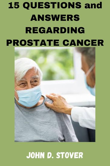 15 QUESTIONS and ANSWERS REGARDING PROSTATE CANCER - John D. Stover