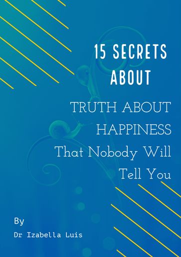 15 Secrets About: TRUTH ABOUT HAPPINESS That Nobody Will Tell You - Dr Izabella Luis