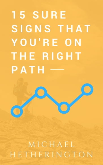 15 Sure Signs That You Are On The Right Path - Michael Hetherington