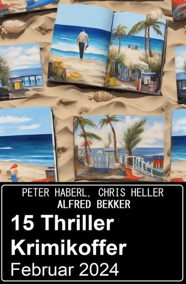 15 Thriller Krimikoffer Februar 2024 - Alfred Bekker - Peter Haberl - Chris Heller