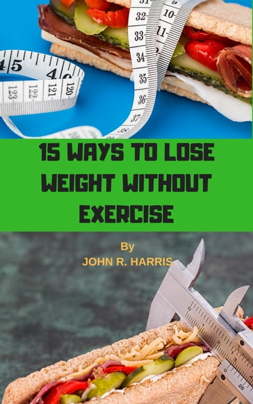 15 WAYS TO LOSE WEIGHT WITHOUT EXERCISE - John R. Harris