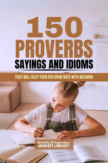 150 Proverbs, Sayings And Idioms That Will Help Your Child Grow Wise With Meaning - Serenity & Inspiration Mindset Library