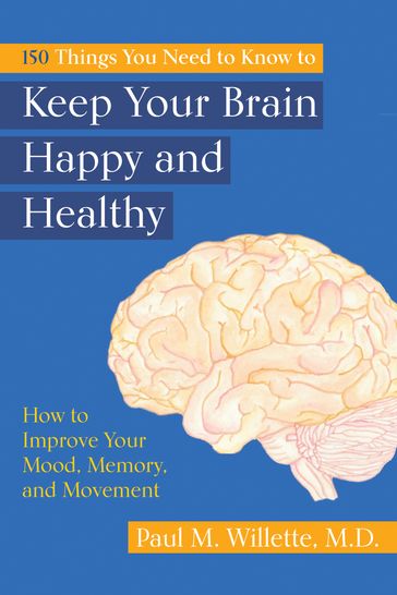 150 Things You Need to Know to Keep Your Brain Happy and Healthy: How to Improve Your Mood, Memory, and Movement - Paul M. Willette