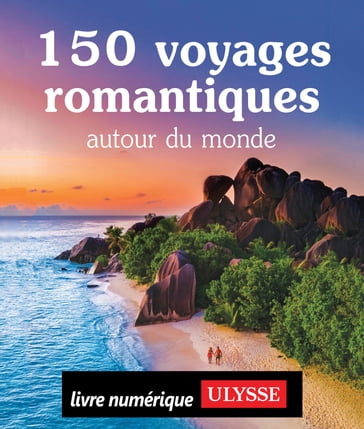 150 voyages romantiques autour du monde - Collectif Ulysse