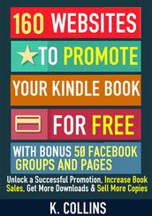 160 Websites to Promote your Book for Free with Bonus 50 Facebook Groups and Pages Unlock a Successful Promotion, Increase Book Sales, Get More Downloads and Sell More Copies