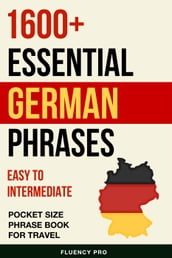 1600+ Essential German Phrases: Easy to Intermediate Pocket Size Phrase Book for Travel