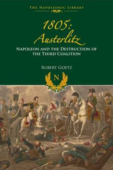 1805 Austerlitz: Napoleon and the Destruction of the Third Coalition - Robert Goetz