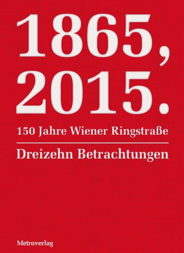 1865, 2015. 150 Jahre Wiener Ringstraße - Eva Menasse - Gyorgy Dalos - J. Sydney Jones - Mitsuyo Kakuta - Nicola Lecca - Radek Knapp - Sibylle Berg