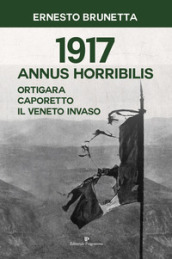 1917 Annus horribilis. Ortigara, Caporetto, il Veneto invaso