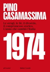 1974, Le stragi, le Br, il divorzio, il compromesso storico. L anno che cambiò l Italia