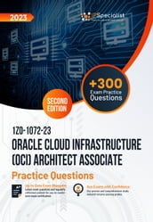 1Z0-1072-23: Oracle Cloud Infrastructure (OCI) Architect Associate +300 Exam Practice Questions with Detailed Explanations and Reference Links : Second Edition - 2023