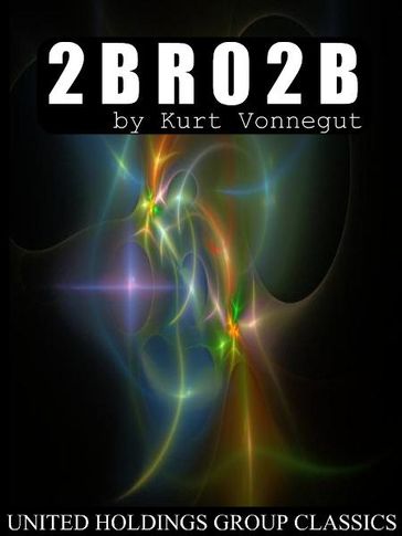 2 B R 0 2 B - Kurt Vonnegut