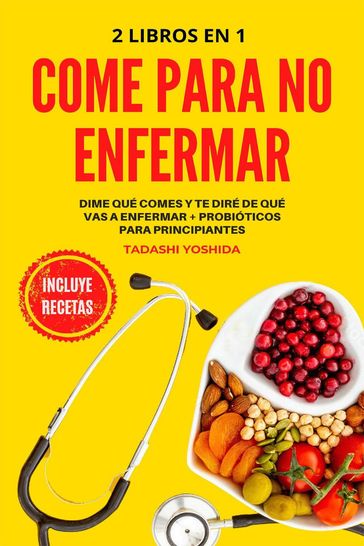 2 libros en 1 - Come para no enfermar: Dime qué comes y te diré de qué vas a enfermar + Probióticos para principiantes - Tadashi Yoshida