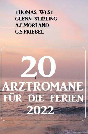 20 Arztromane für die Ferien 2022 - Glenn Stirling - Thomas West - A. F. Morland - G. S. Friebel