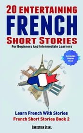 20 Entertaining French Short Stories For Beginners And Intermediate Learners Learn French With Stories French Short Stories Book 2 (French Edition)