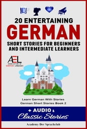 20 Entertaining German Short Stories For Beginners And Intermediate Learners + Audio and Classic Stories Learn German With Stories German Short Stories Book 2