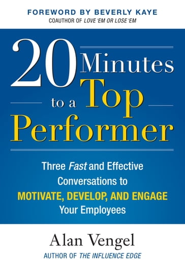 20 Minutes to a Top Performer: Three Fast and Effective Conversations to Motivate, Develop, and Engage Your Employees - Alan Vengel