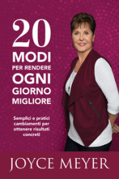 20 modi per rendere ogni giorno migliore. Semplici e pratici cambiamenti per ottenere risultati concreti