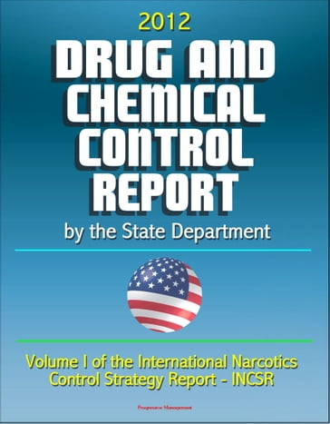 2012 Drug and Chemical Control Report by the State Department (Volume I of the International Narcotics Control Strategy Report - INCSR) - Progressive Management