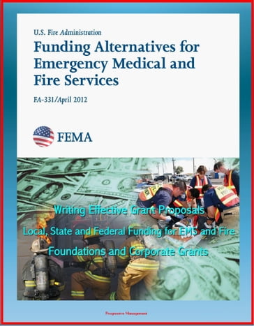 2012 Funding Alternatives for Emergency Medical and Fire Services: Writing Effective Grant Proposals, Local, State and Federal Funding for EMS and Fire, Foundations and Corporate Grants - Progressive Management