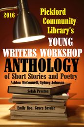 2016 Pickford Community Library s Young Writers Workshop Anthology of Short Stories and Poetry