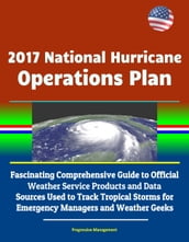 2017 National Hurricane Operations Plan: Fascinating Comprehensive Guide to Official Weather Service Products and Data Sources Used to Track Tropical Storms for Emergency Managers and Weather Geeks