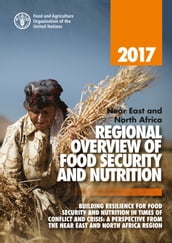 2017 near East and North Africa Regional Overview of Food Security and Nutrition: Building Resilience for Food Security and Nutrition in Times of Conflict and Crisis. A Perspective from the near East and North Africa Region