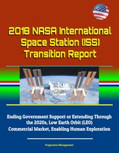 2018 NASA International Space Station (ISS) Transition Report - Ending Government Support or Extending Through the 2020s, Low Earth Orbit (LEO) Commercial Market, Enabling Human Exploration