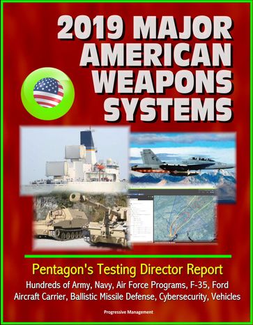 2019 Major American Weapons Systems: Pentagon's Testing Director Report - Hundreds of Army, Navy, Air Force Programs, F-35, Ford Aircraft Carrier, Ballistic Missile Defense, Cybersecurity, Vehicles - Progressive Management