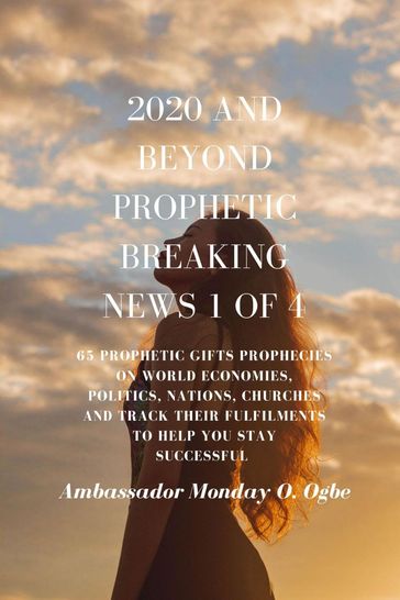 2020 and Beyond - Prophetic Breaking News - 1 of 4 - Ambassador Monday O Ogbe