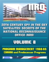 20th Century Spy in the Sky Satellites: Secrets of the National Reconnaissance Office (NRO) Volume 8 - History Volumes: Management of the Program 1960-1965, Corona and Predecessor Programs