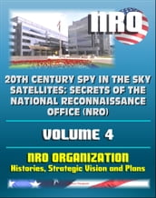 20th Century Spy in the Sky Satellites: Secrets of the National Reconnaissance Office (NRO) Volume 4 - NRO Histories, Strategic Vision and Plans